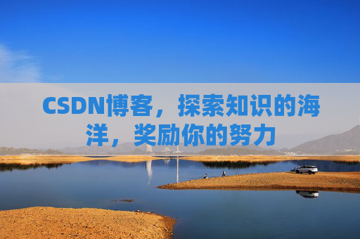 CSDN博客，探索知识的海洋，奖励你的努力